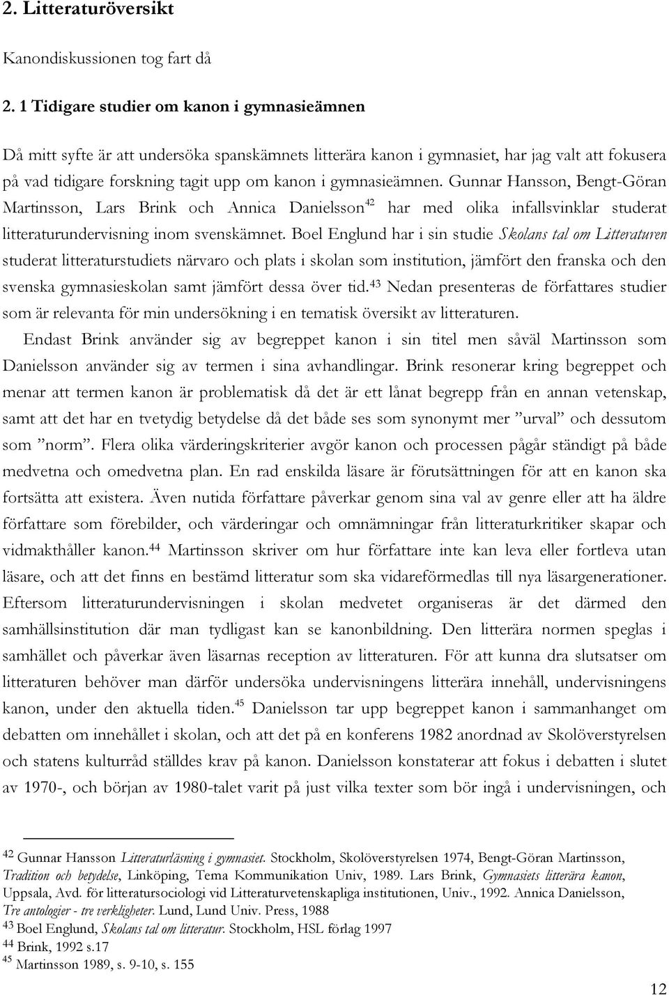 gymnasieämnen. Gunnar Hansson, Bengt-Göran Martinsson, Lars Brink och Annica Danielsson 42 har med olika infallsvinklar studerat litteraturundervisning inom svenskämnet.