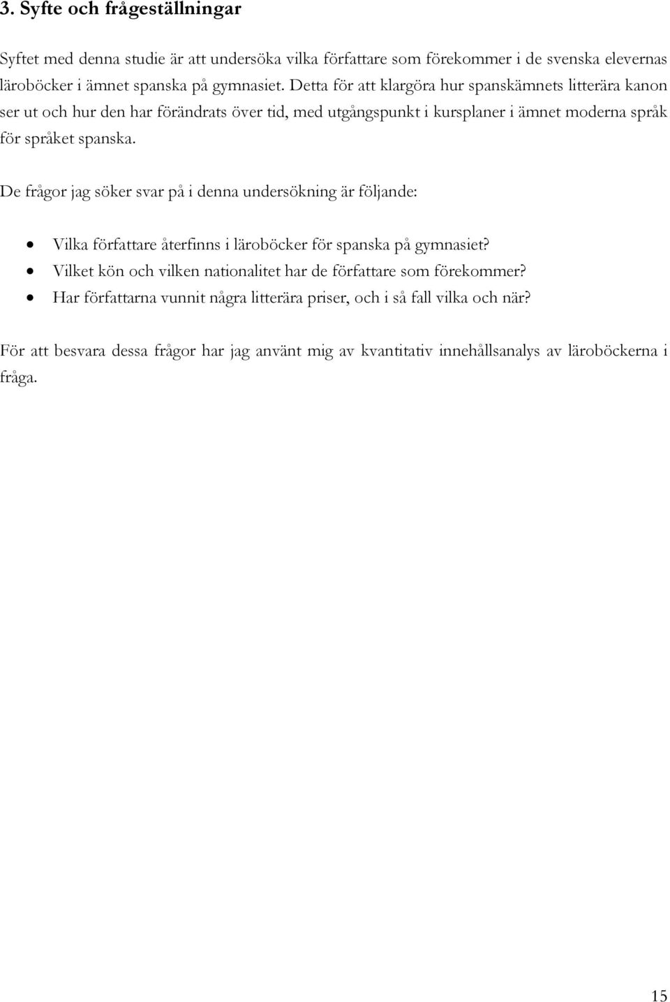 De frågor jag söker svar på i denna undersökning är följande: Vilka författare återfinns i läroböcker för spanska på gymnasiet?