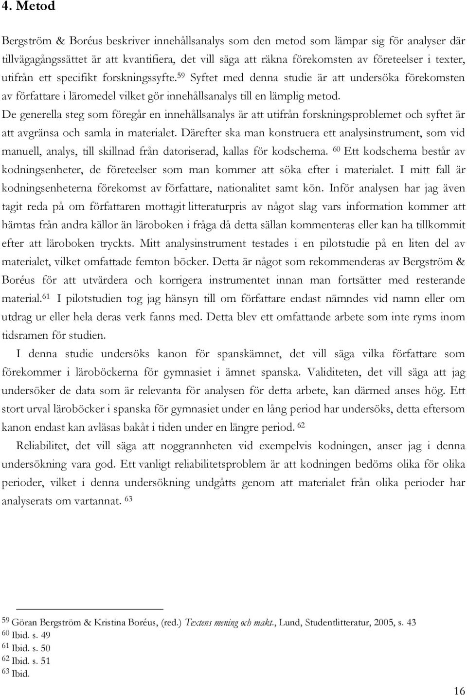 De generella steg som föregår en innehållsanalys är att utifrån forskningsproblemet och syftet är att avgränsa och samla in materialet.