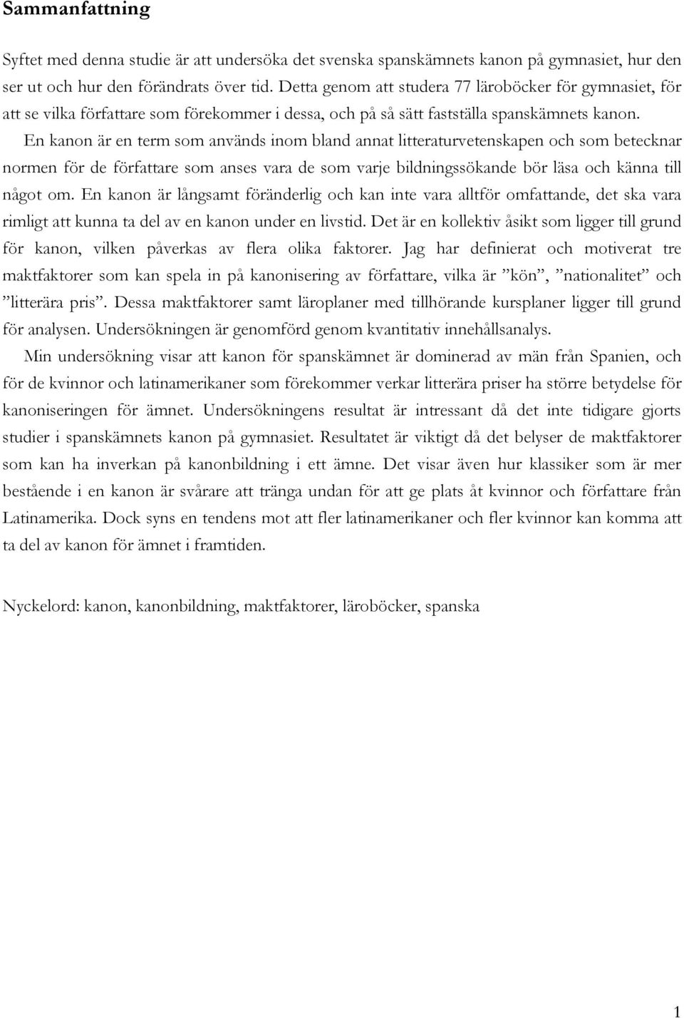 En kanon är en term som används inom bland annat litteraturvetenskapen och som betecknar normen för de författare som anses vara de som varje bildningssökande bör läsa och känna till något om.