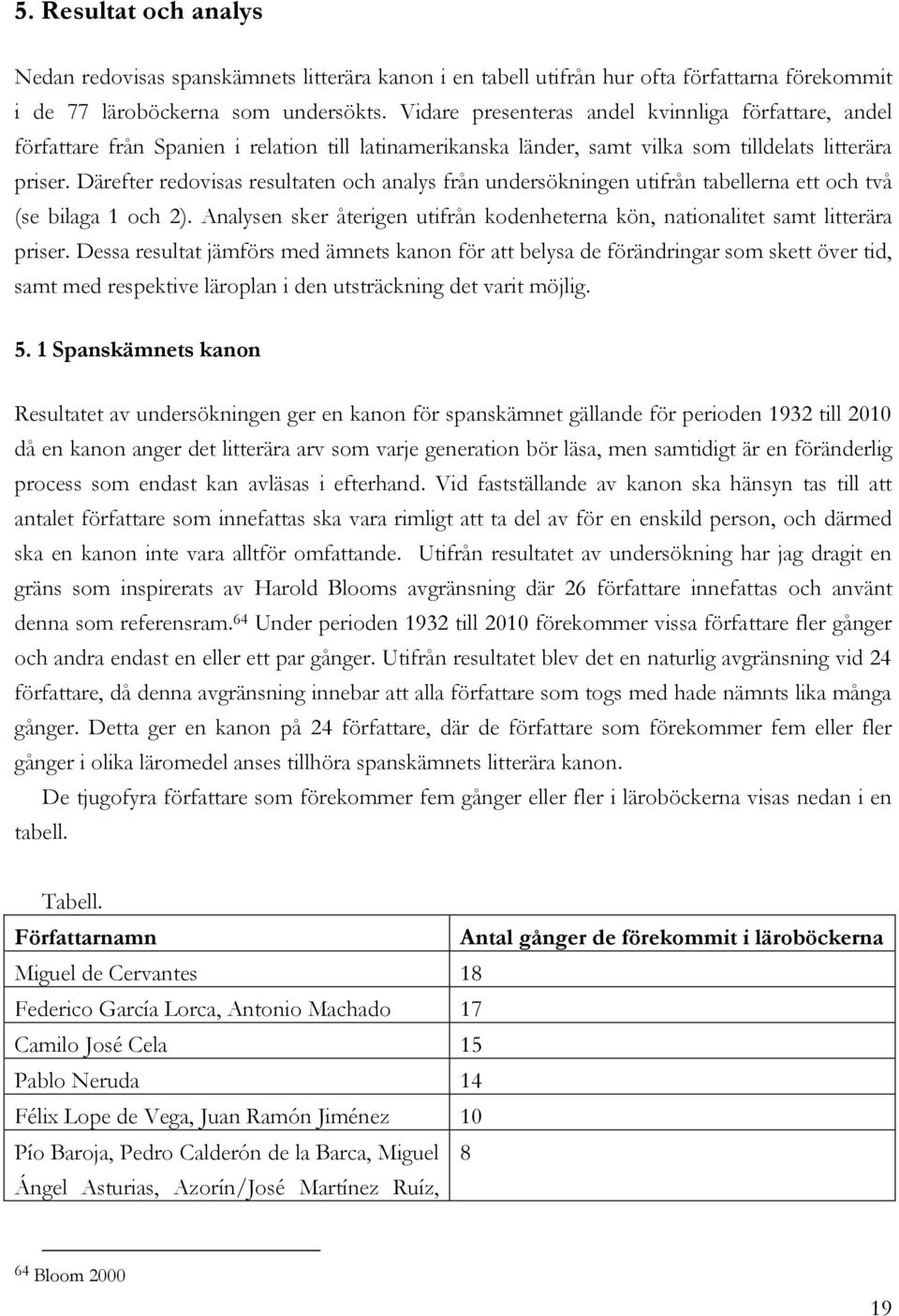 Därefter redovisas resultaten och analys från undersökningen utifrån tabellerna ett och två (se bilaga 1 och 2). Analysen sker återigen utifrån kodenheterna kön, nationalitet samt litterära priser.