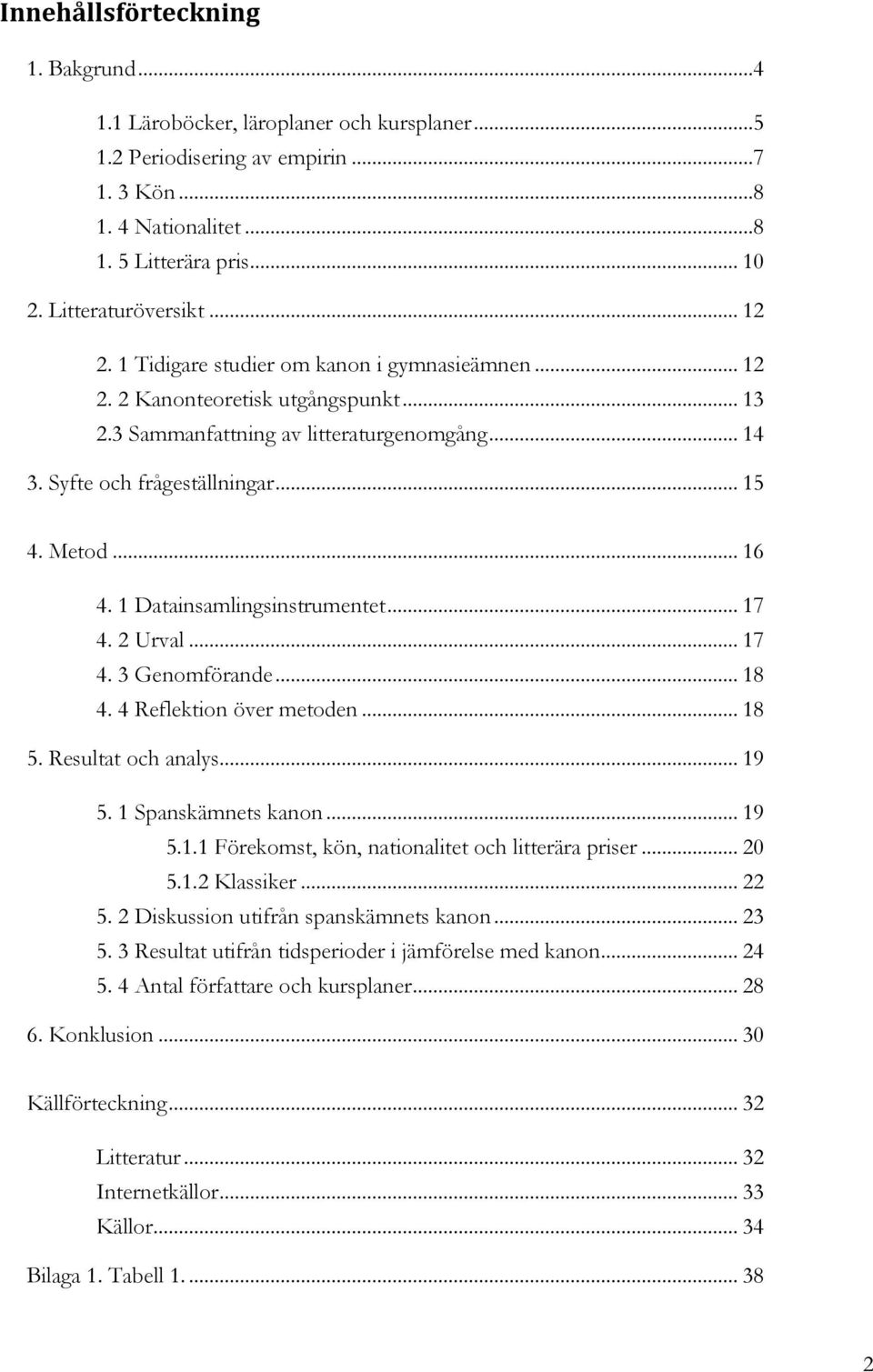 1 Datainsamlingsinstrumentet... 17 4. 2 Urval... 17 4. 3 Genomförande... 18 4. 4 Reflektion över metoden... 18 5. Resultat och analys... 19 5. 1 Spanskämnets kanon... 19 5.1.1 Förekomst, kön, nationalitet och litterära priser.