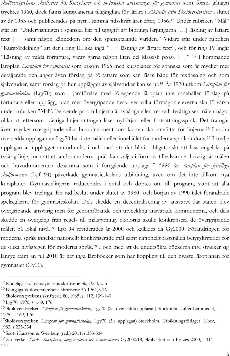 12 Under rubriken Mål står att Undervisningen i spanska har till uppgift att bibringa lärjungarna [ ] läsning av lättare text [ ] samt någon kännedom om den spansktalande världen.
