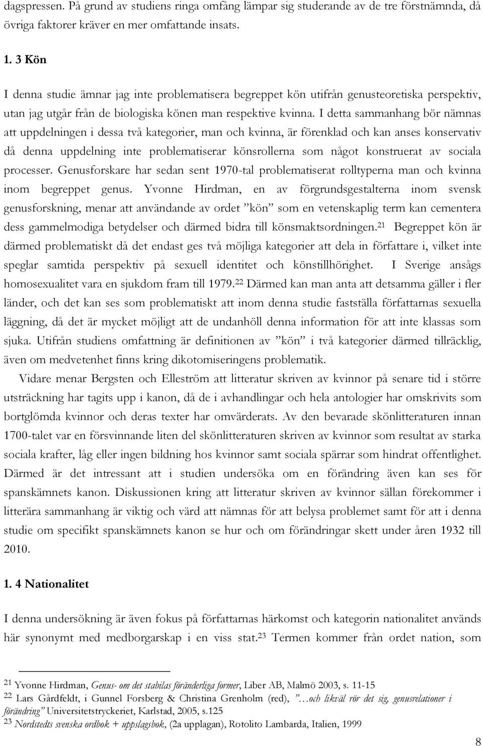 I detta sammanhang bör nämnas att uppdelningen i dessa två kategorier, man och kvinna, är förenklad och kan anses konservativ då denna uppdelning inte problematiserar könsrollerna som något