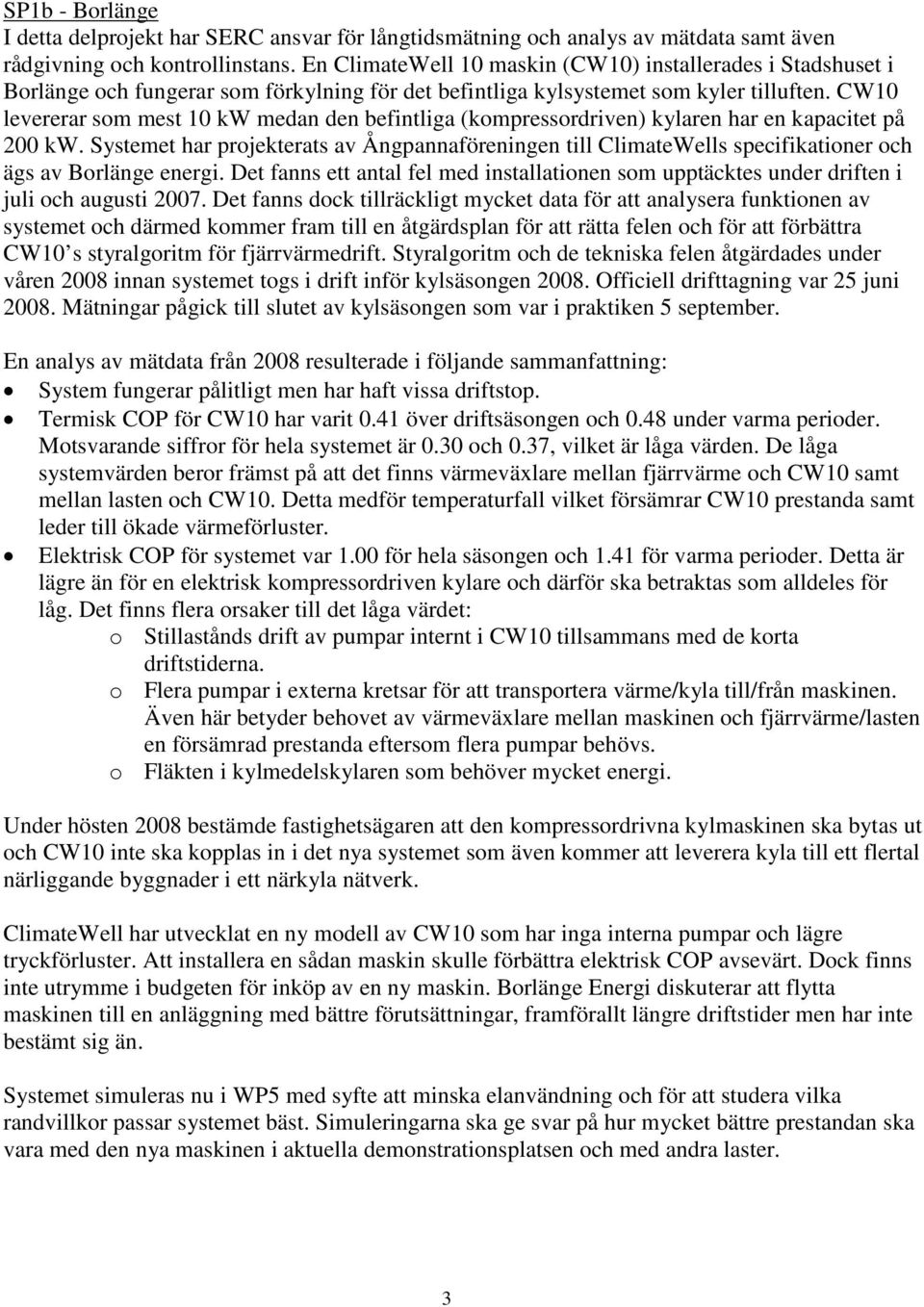 CW10 levererar som mest 10 kw medan den befintliga (kompressordriven) kylaren har en kapacitet på 200 kw.
