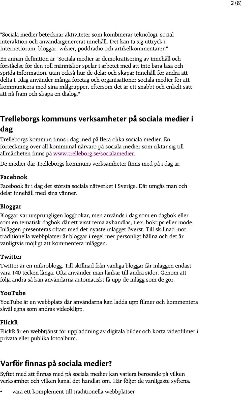 En annan definition är Sociala medier är demokratisering av innehåll och förståelse för den roll människor spelar i arbetet med att inte bara läsa och sprida information, utan också hur de delar och