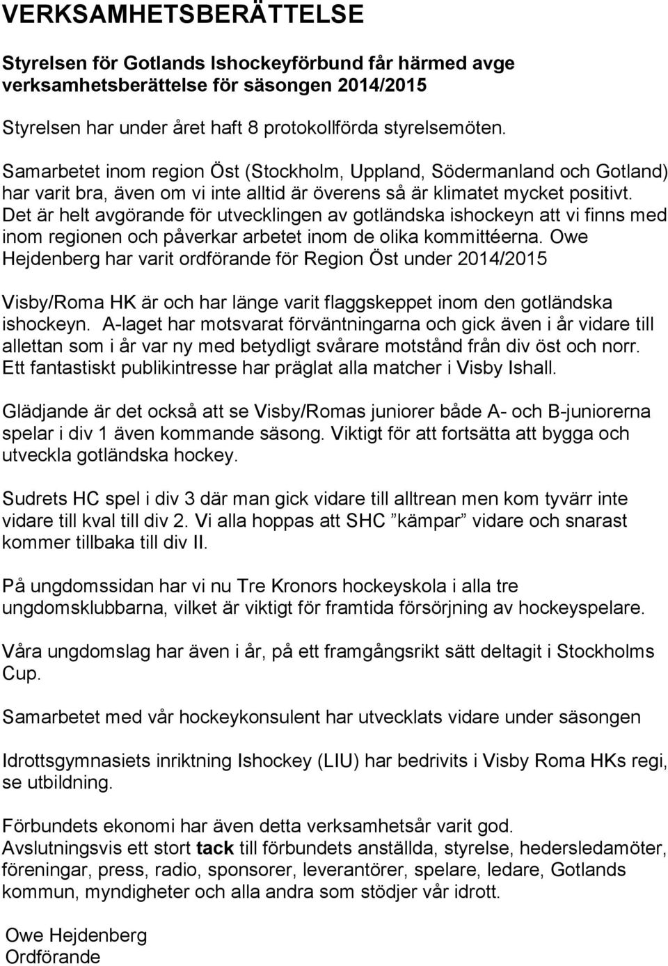 Det är helt avgörande för utvecklingen av gotländska ishockeyn att vi finns med inom regionen och påverkar arbetet inom de olika kommittéerna.