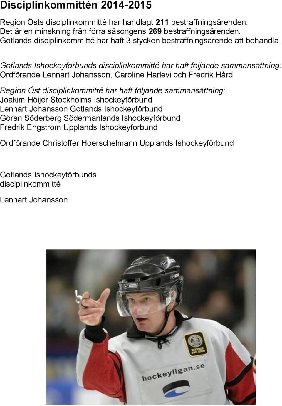 Gotlands Ishockeyförbunds disciplinkommitté har haft följande sammansättning: Ordförande Lennart Johansson, Caroline Harlevi och Fredrik Hård Region Öst disciplinkommitté har haft