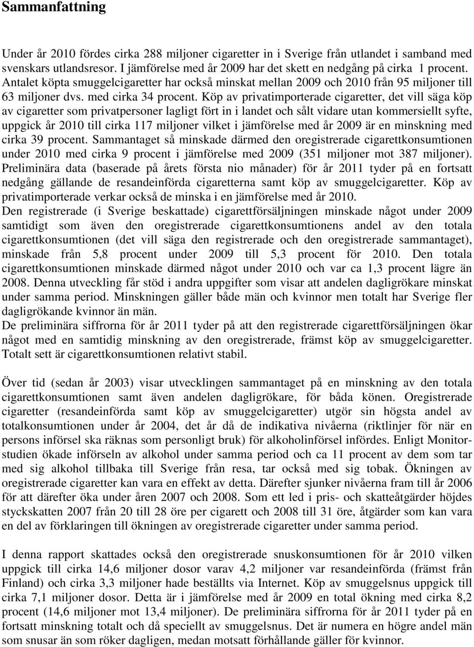 Köp av privatimporterade cigaretter, det vill säga köp av cigaretter som privatpersoner lagligt fört in i landet och sålt vidare utan kommersiellt syfte, uppgick år 2010 till cirka 117 miljoner