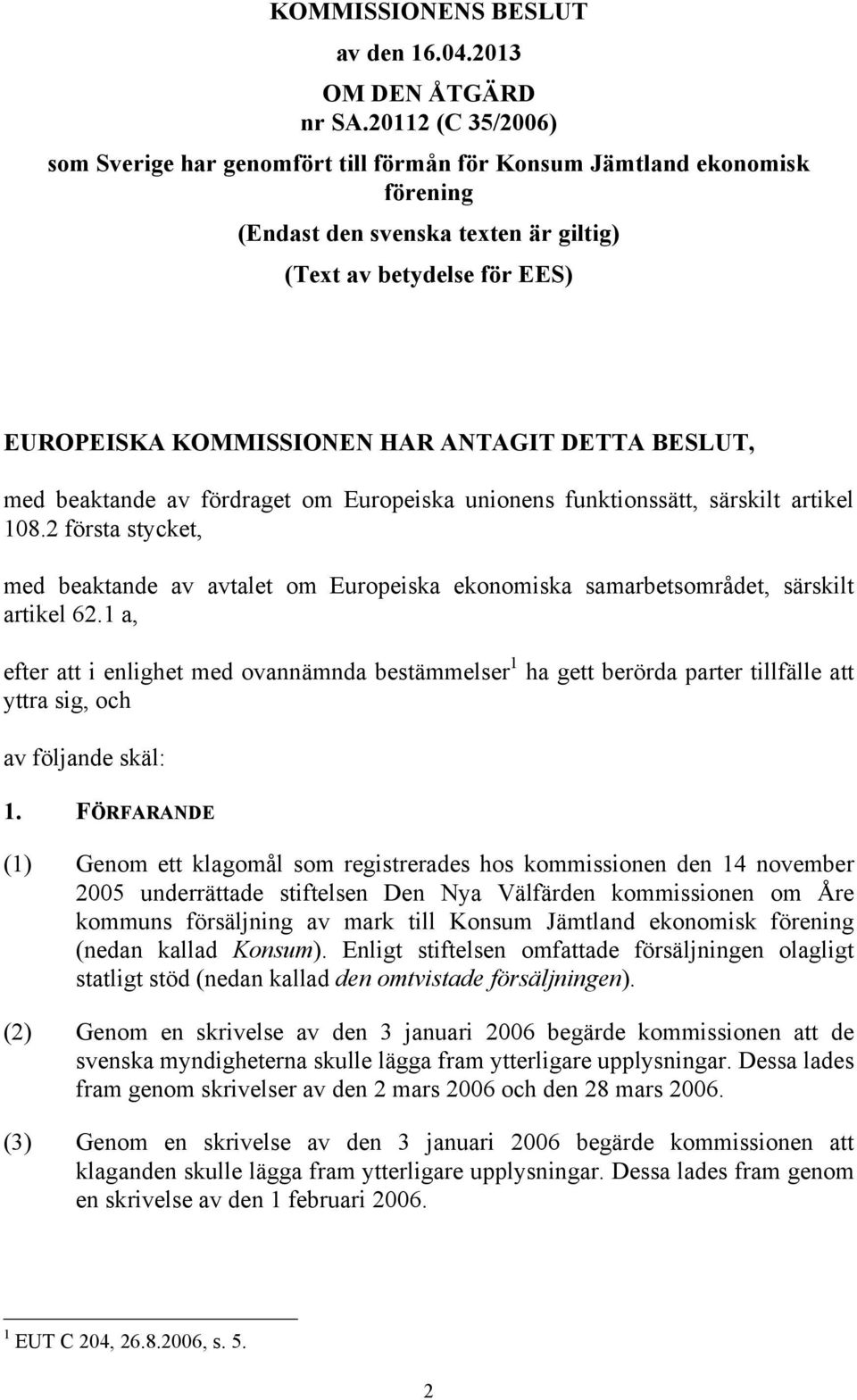 DETTA BESLUT, med beaktande av fördraget om Europeiska unionens funktionssätt, särskilt artikel 108.