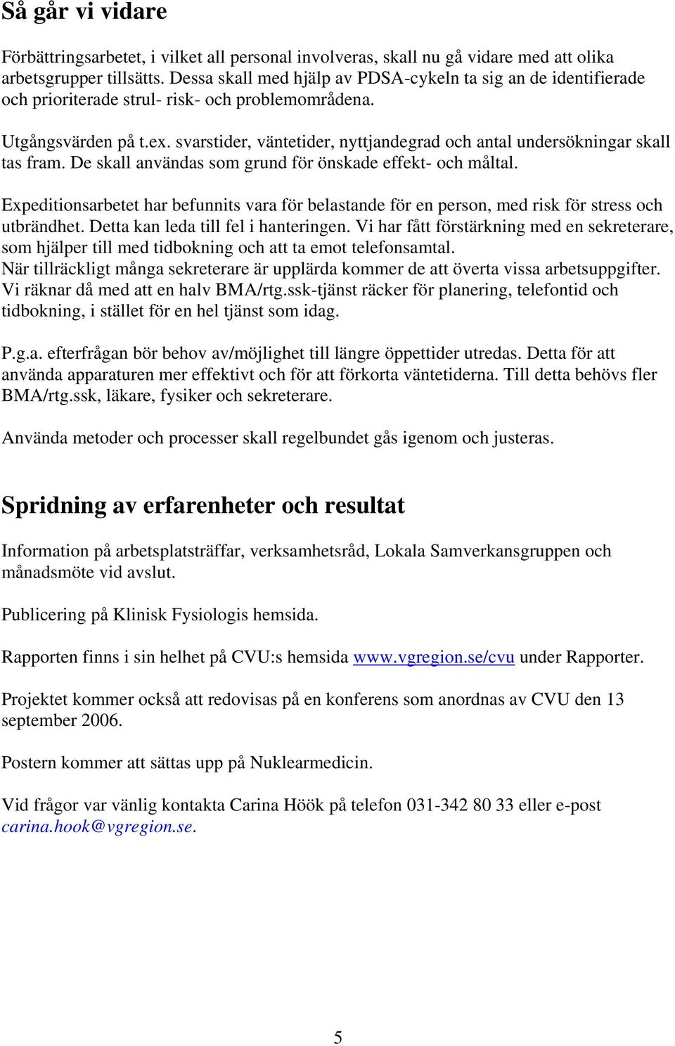 svarstider, väntetider, nyttjandegrad och antal undersökningar skall tas fram. De skall användas som grund för önskade effekt- och måltal.