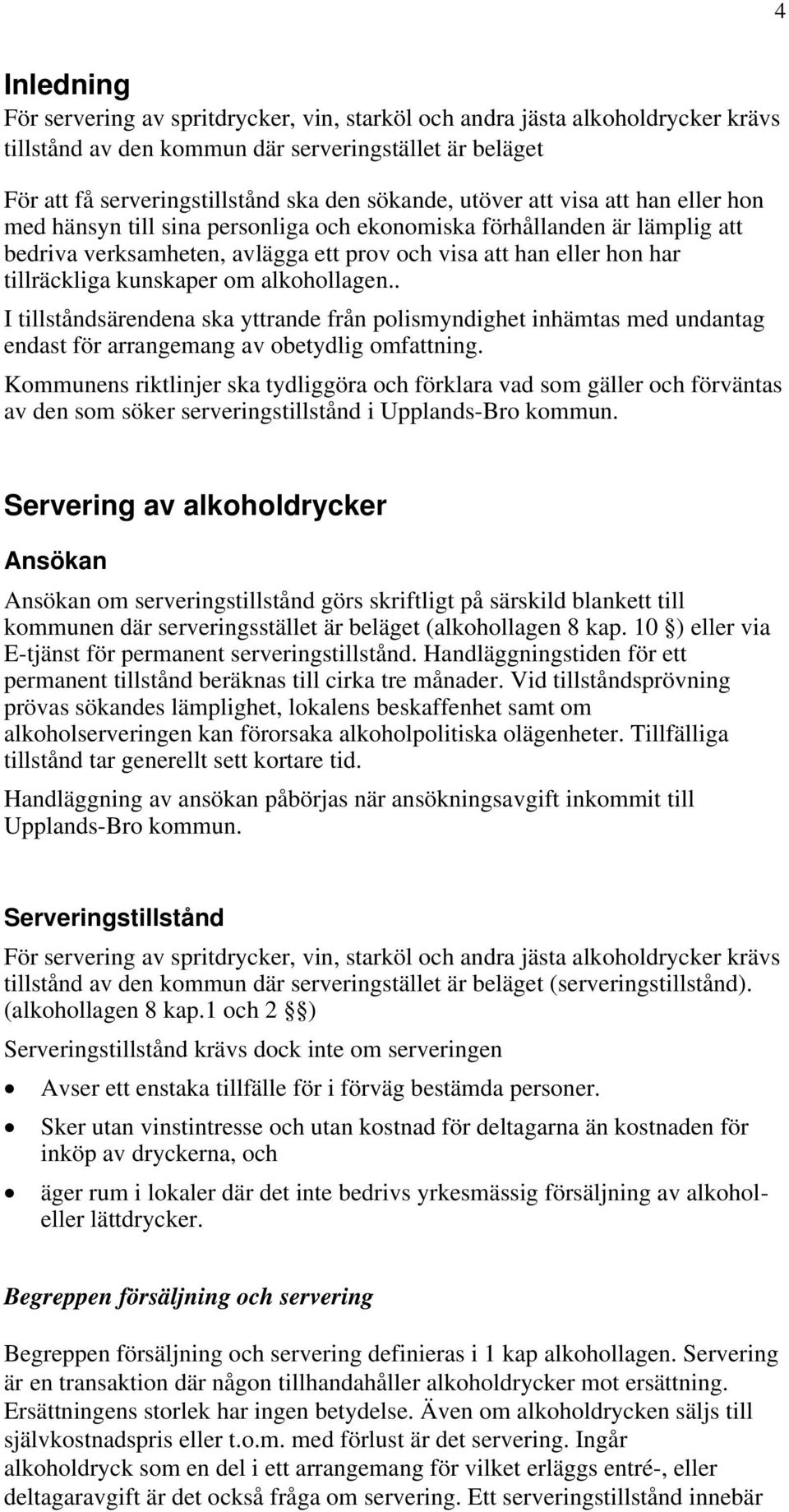 kunskaper om alkohollagen.. I tillståndsärendena ska yttrande från polismyndighet inhämtas med undantag endast för arrangemang av obetydlig omfattning.