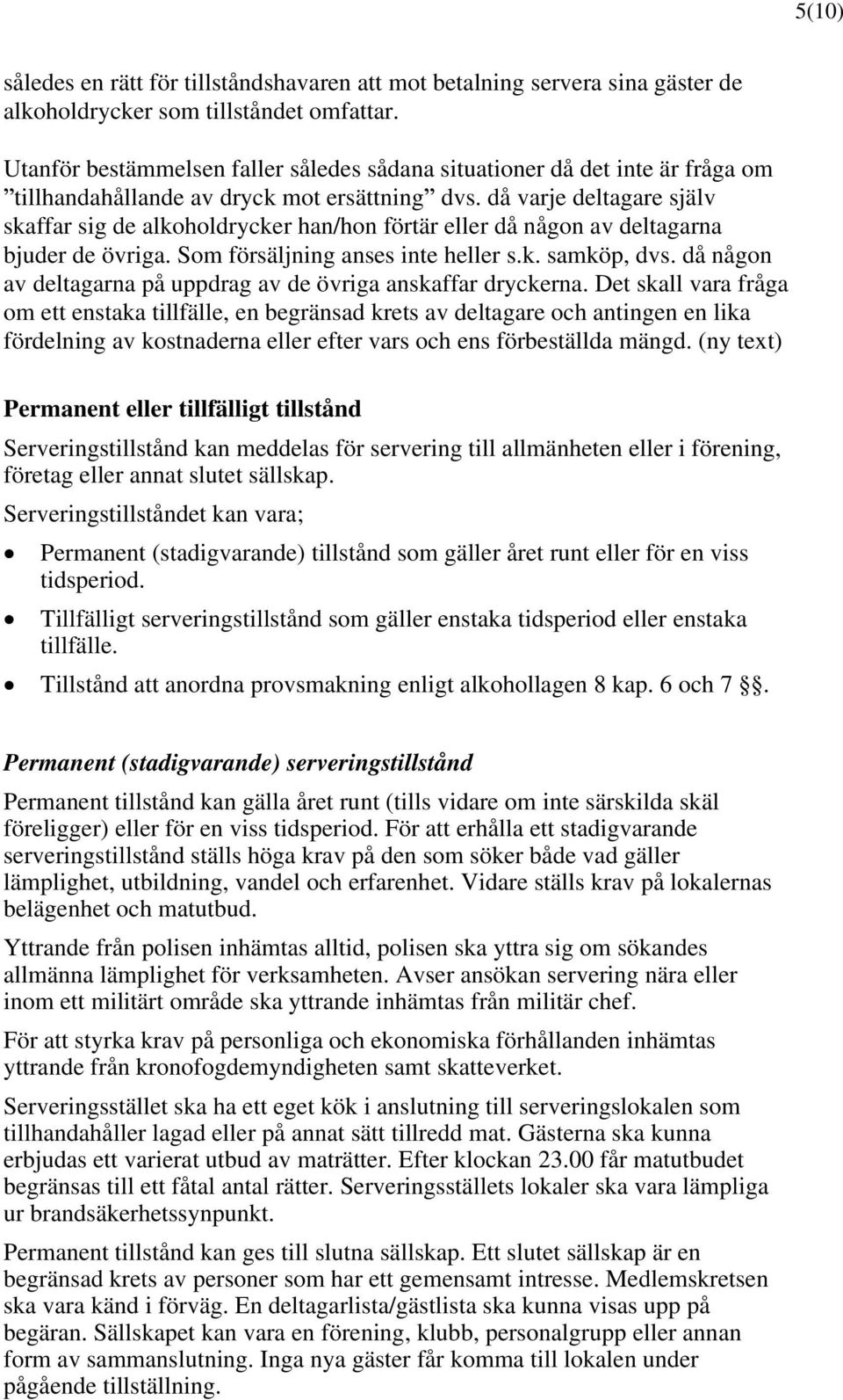 då varje deltagare själv skaffar sig de alkoholdrycker han/hon förtär eller då någon av deltagarna bjuder de övriga. Som försäljning anses inte heller s.k. samköp, dvs.