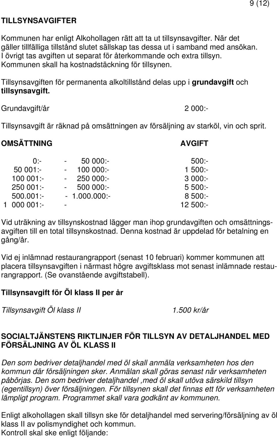 Tillsynsavgiften för permanenta alkoltillstånd delas upp i grundavgift och tillsynsavgift. Grundavgift/år 2 000:- Tillsynsavgift är räknad på omsättningen av försäljning av starköl, vin och sprit.