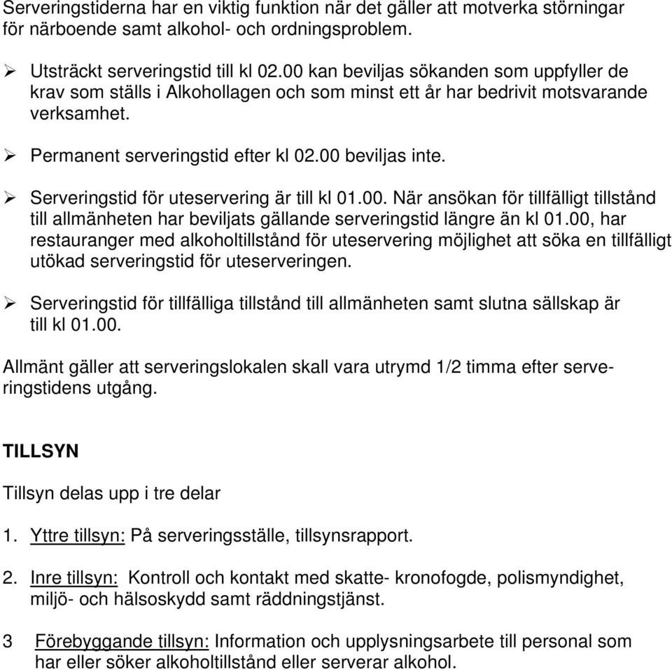 Serveringstid för uteservering är till kl 01.00. När ansökan för tillfälligt tillstånd till allmänheten har beviljats gällande serveringstid längre än kl 01.