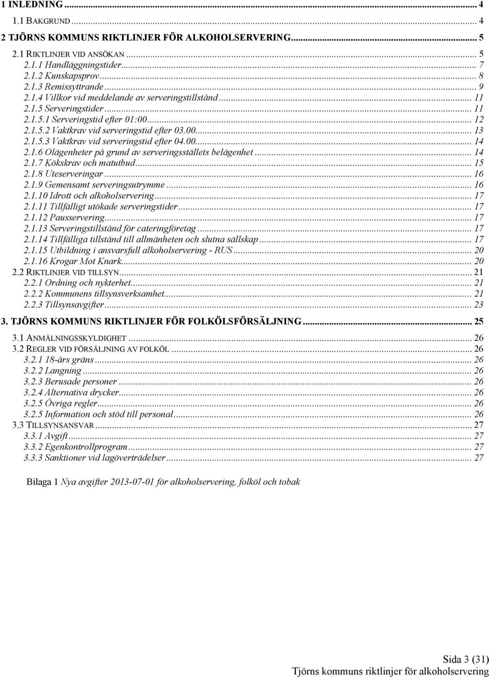 00... 14 2.1.6 Olägenheter på grund av serveringsställets belägenhet... 14 2.1.7 Kökskrav och matutbud... 15 2.1.8 Uteserveringar... 16 2.1.9 Gemensamt serveringsutrymme...16 2.1.10 Idrott och alkoholservering.