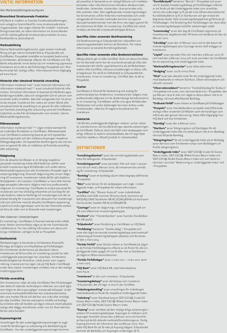se/struktprod. Marknadsföring Denna Marknadsföringsbroschyr utgör endast marknadsföring och ger inte en komplett bild av Erbjudandet och Certifikaten.