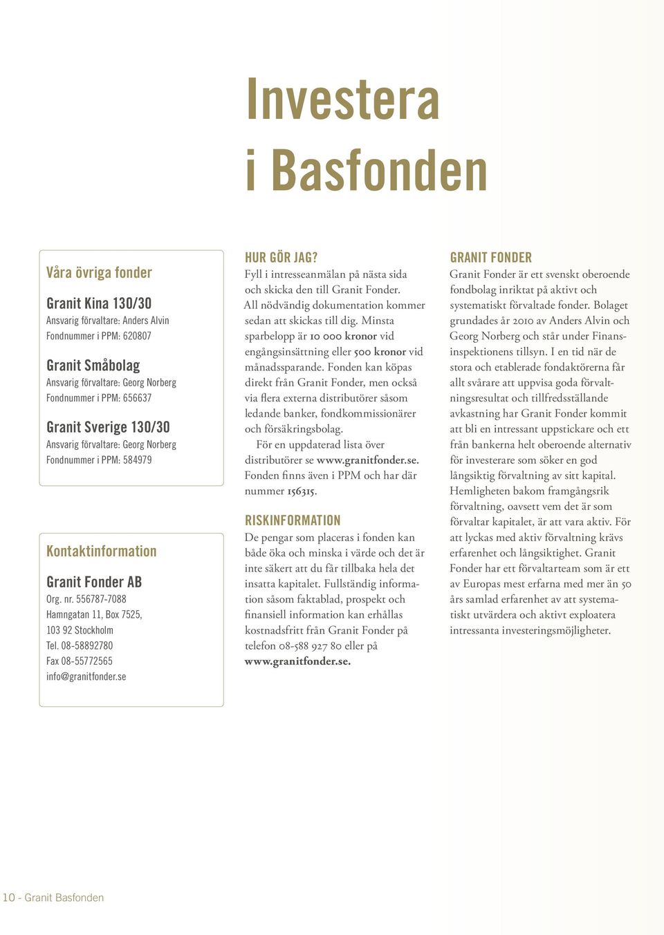 08-58892780 Fax 08-55772565 info@granitfonder.se Hur gör jag? Fyll i intresseanmälan på nästa sida och skicka den till Granit Fonder. All nödvändig dokumentation kommer sedan att skickas till dig.