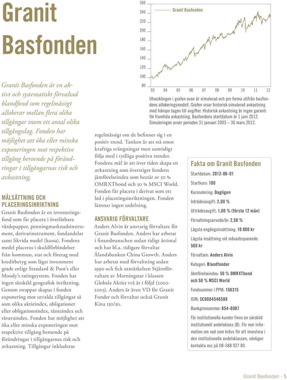 Målsättning och placeringsinriktning Granit Basfonden är en investeringsfond som får placera i överlåtbara värdepapper, penningmarknadsinstrument, derivatinstrument, fondandelar samt likvida medel