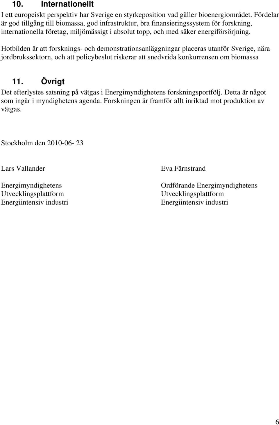 Hotbilden är att forsknings- och demonstrationsanläggningar placeras utanför Sverige, nära jordbrukssektorn, och att policybeslut riskerar att snedvrida konkurrensen om biomassa 11.