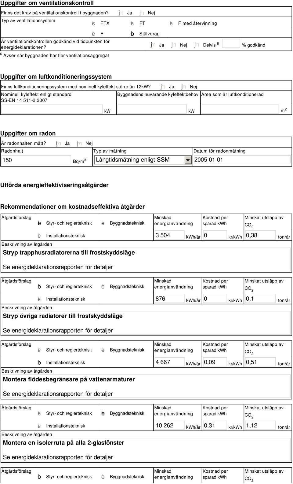 i Ja Nej Delvis 6 % godkänd Uppgifter om luftkonditioneringssystem Finns luftkonditioneringssystem med nominell kyleffekt större än 12kW?