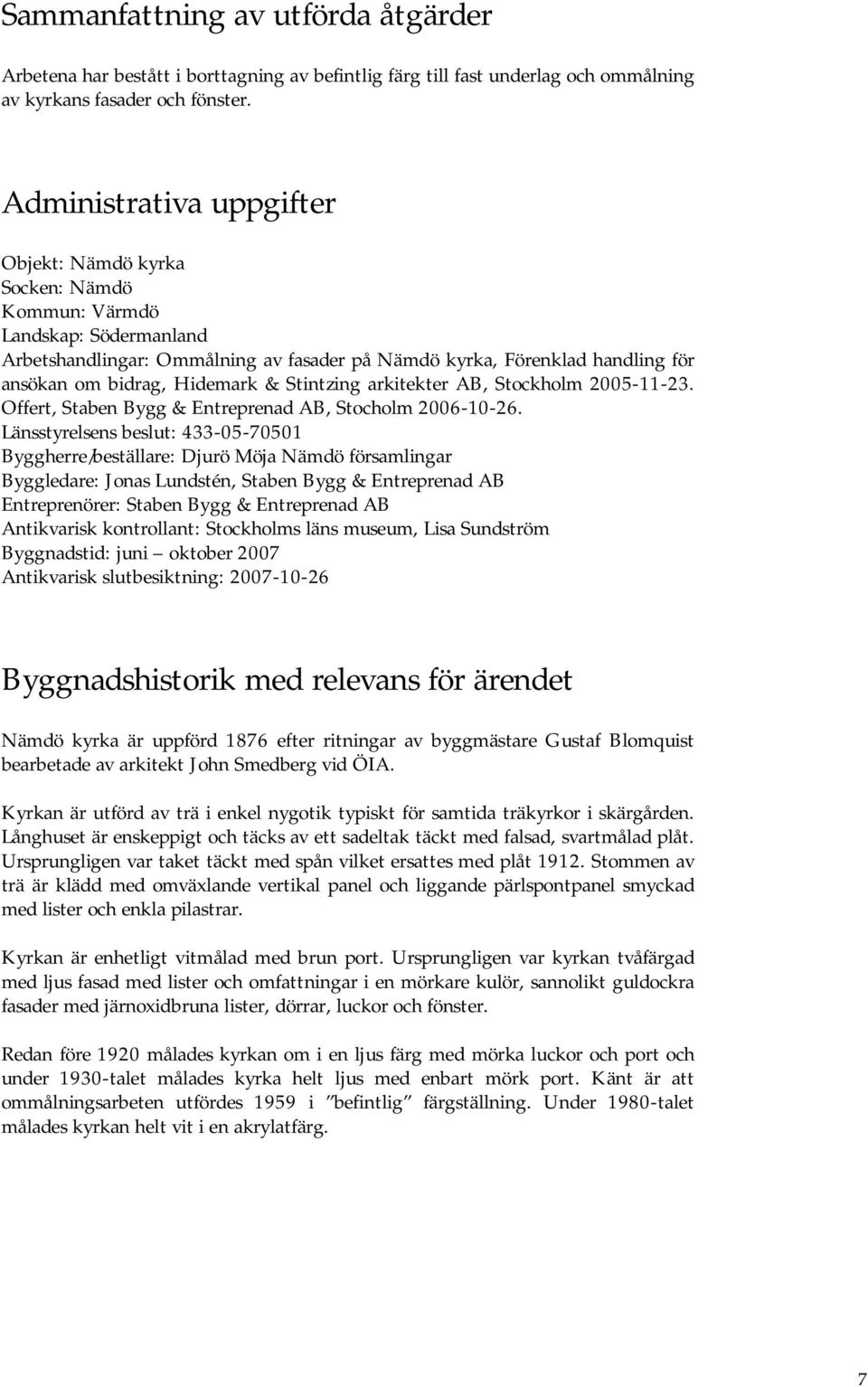 Hidemark & Stintzing arkitekter AB, Stockholm 2005-11-23. Offert, Staben Bygg & Entreprenad AB, Stocholm 2006-10-26.