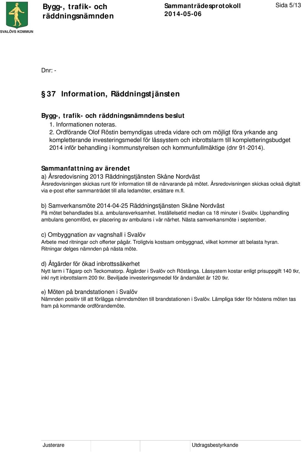 kommunstyrelsen och kommunfullmäktige (dnr 91-2014). a) Årsredovisning 2013 Räddningstjänsten Skåne Nordväst Årsredovisningen skickas runt för information till de närvarande på mötet.