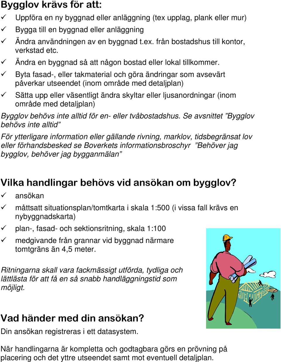 Byta fasad-, eller takmaterial och göra ändringar som avsevärt påverkar utseendet (inom område med detaljplan) Sätta upp eller väsentligt ändra skyltar eller ljusanordningar (inom område med