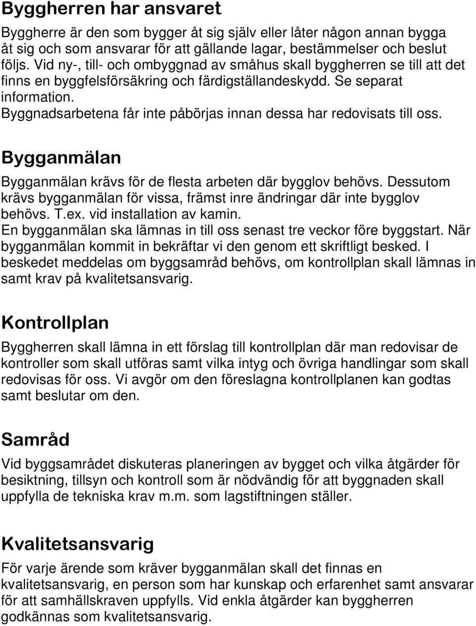 Byggnadsarbetena får inte påbörjas innan dessa har redovisats till oss. Bygganmälan Bygganmälan krävs för de flesta arbeten där bygglov behövs.