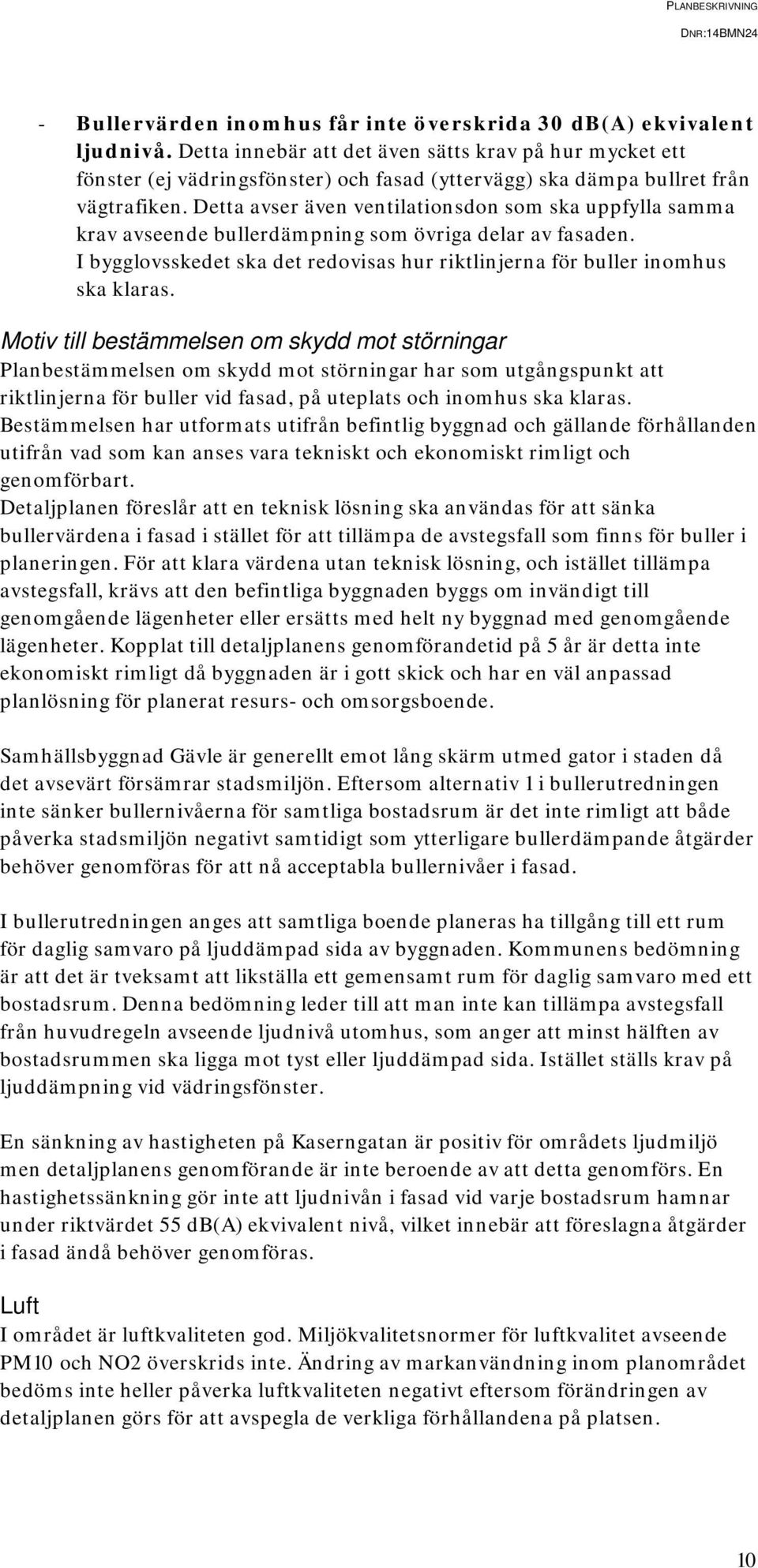 Detta avser även ventilationsdon som ska uppfylla samma krav avseende bullerdämpning som övriga delar av fasaden. I bygglovsskedet ska det redovisas hur riktlinjerna för buller inomhus ska klaras.