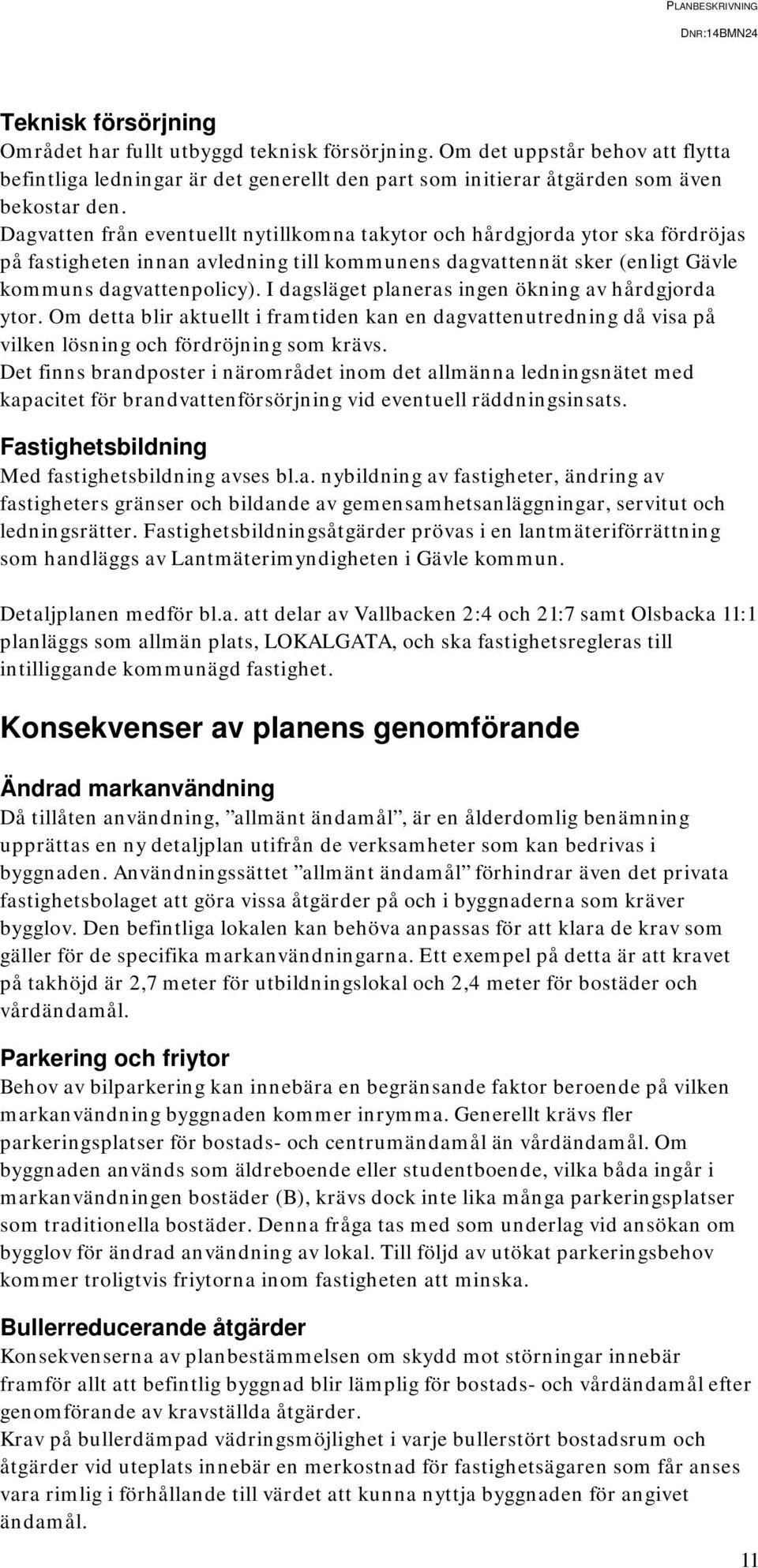 I dagsläget planeras ingen ökning av hårdgjorda ytor. Om detta blir aktuellt i framtiden kan en dagvattenutredning då visa på vilken lösning och fördröjning som krävs.
