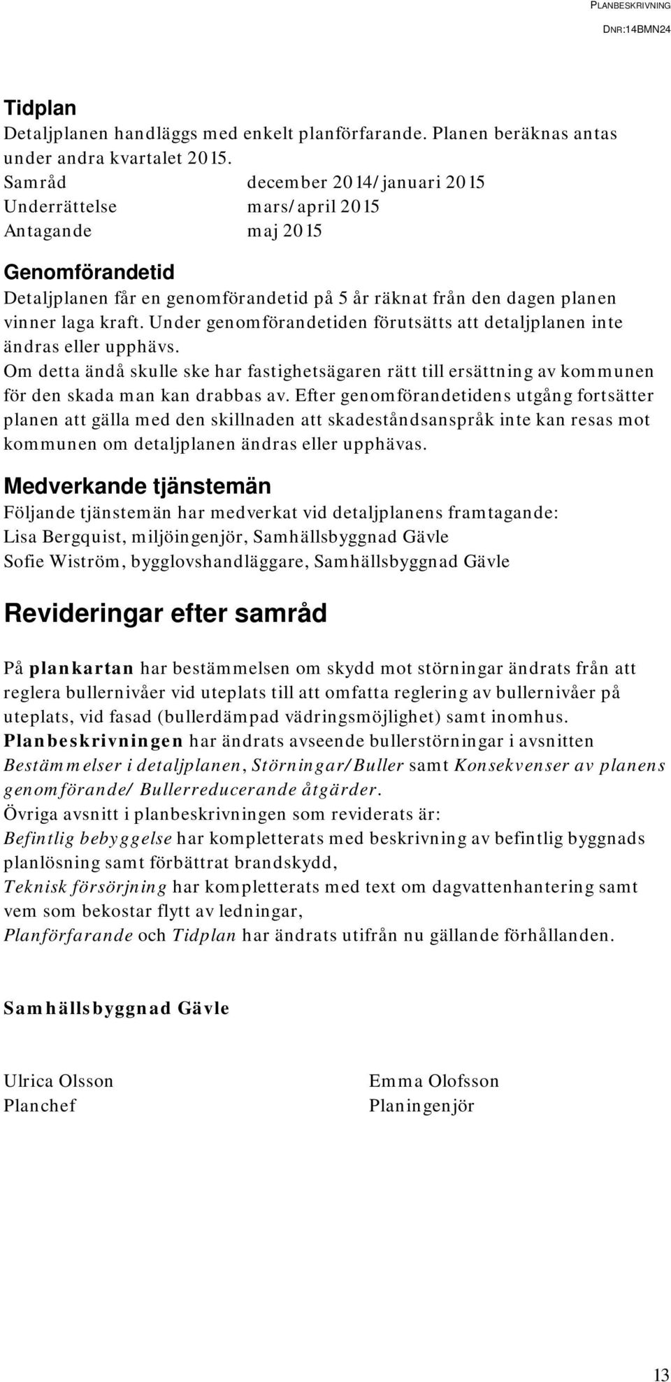 Under genomförandetiden förutsätts att detaljplanen inte ändras eller upphävs. Om detta ändå skulle ske har fastighetsägaren rätt till ersättning av kommunen för den skada man kan drabbas av.