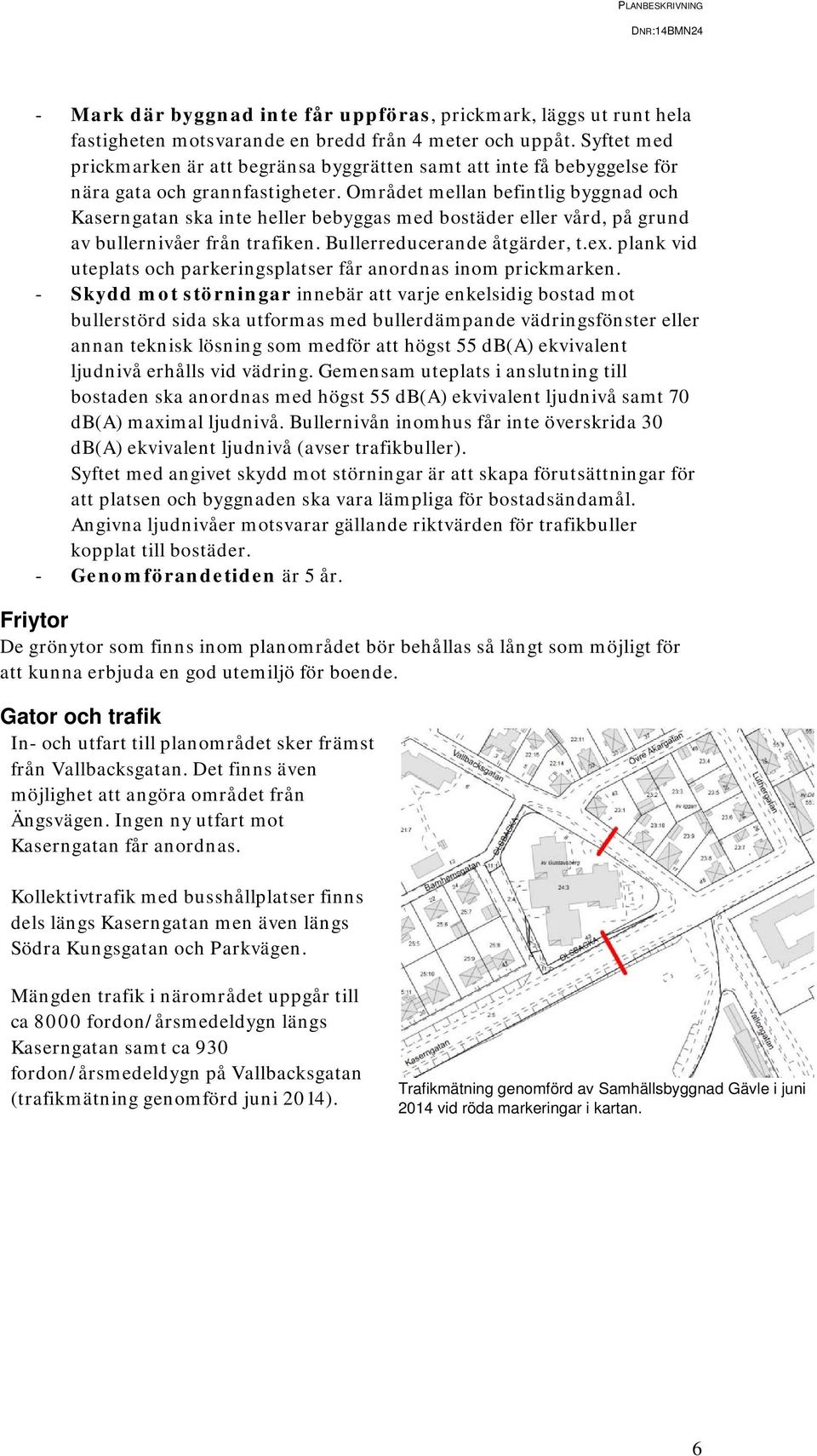 Området mellan befintlig byggnad och Kaserngatan ska inte heller bebyggas med bostäder eller vård, på grund av bullernivåer från trafiken. Bullerreducerande åtgärder, t.ex.