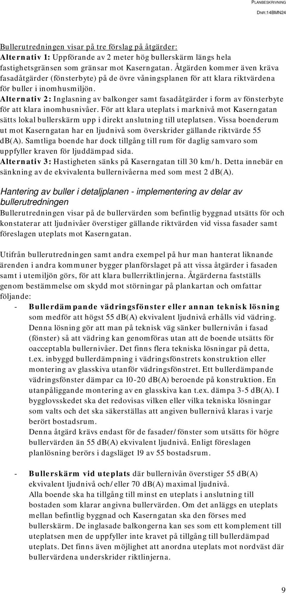 Alternativ 2: Inglasning av balkonger samt fasadåtgärder i form av fönsterbyte för att klara inomhusnivåer.