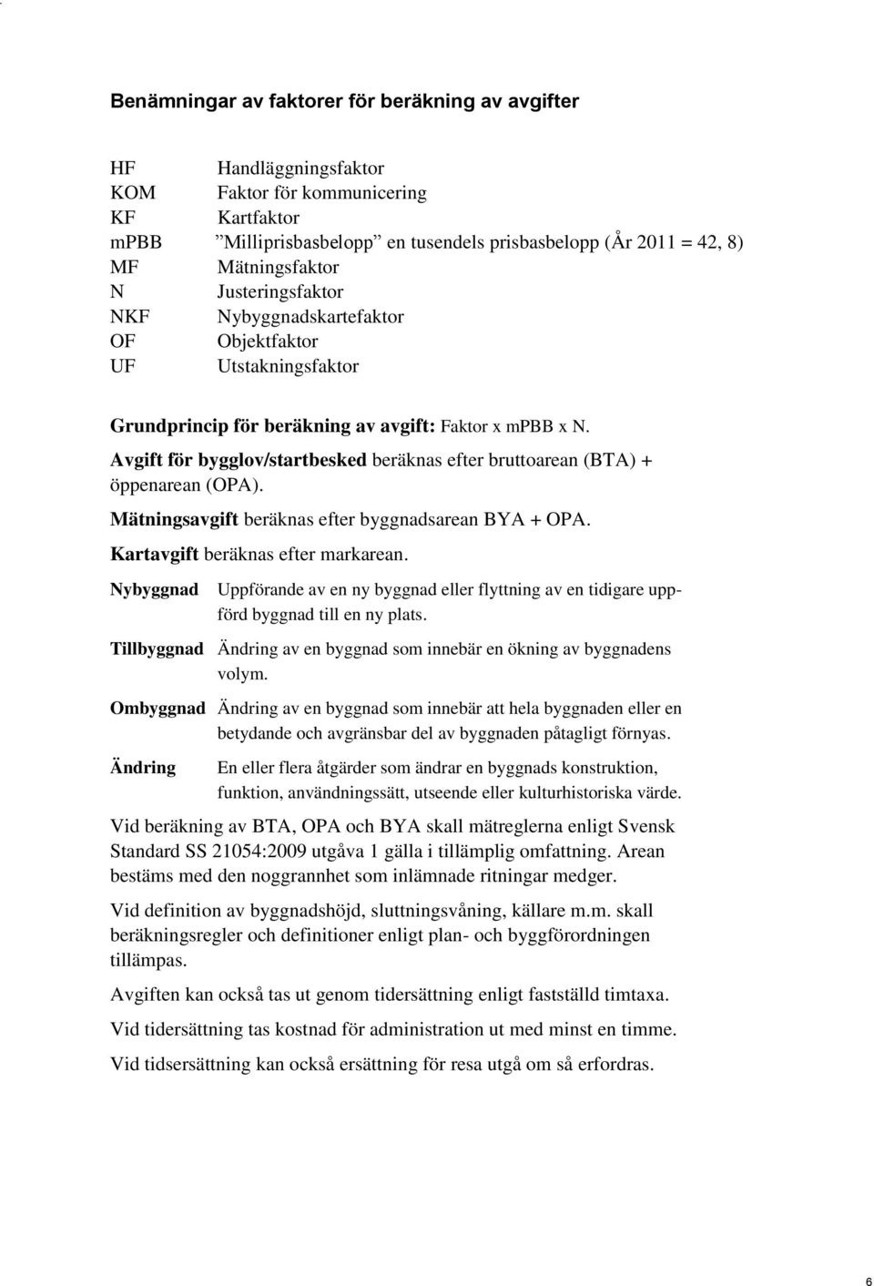 Avgift för bygglov/startbesked beräknas efter bruttoarean (BTA) + öppenarean (OPA). Mätningsavgift beräknas efter byggnadsarean BYA + OPA. Kartavgift beräknas efter markarean.