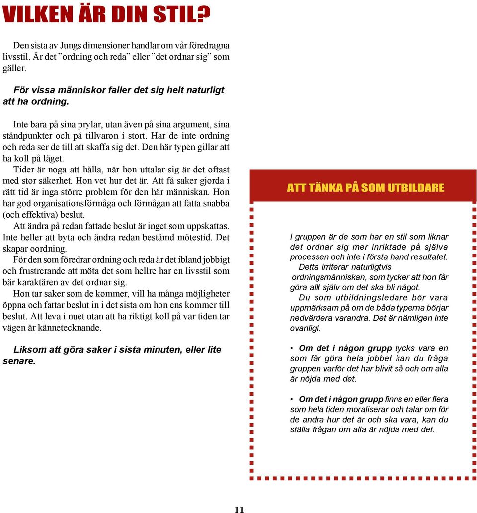 Har de inte ordning och reda ser de till att skaffa sig det. Den här typen gillar att ha koll på läget. Tider är noga att hålla, när hon uttalar sig är det oftast med stor säkerhet.