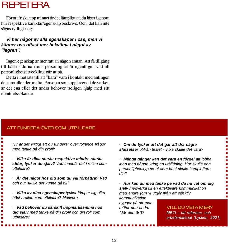 Att få tillgång till båda sidorna i ens personlighet är egentligen vad all personlighetsutveckling går ut på. Detta i motsats till att bara vara i kontakt med antingen den ena eller den andra.