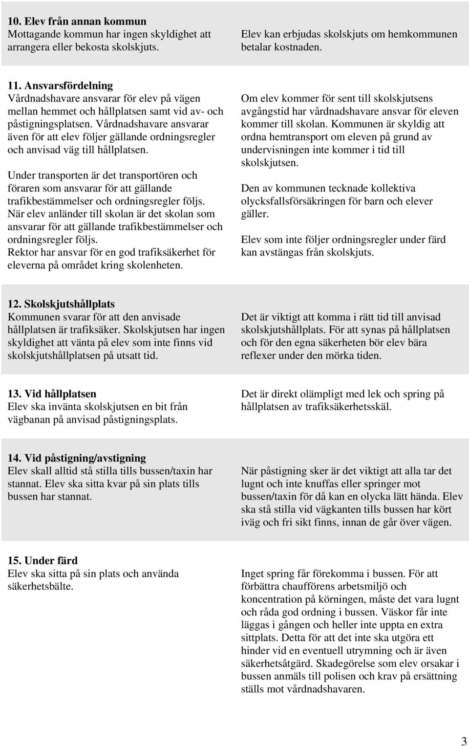 Vårdnadshavare ansvarar även för att elev följer gällande ordningsregler och anvisad väg till hållplatsen.