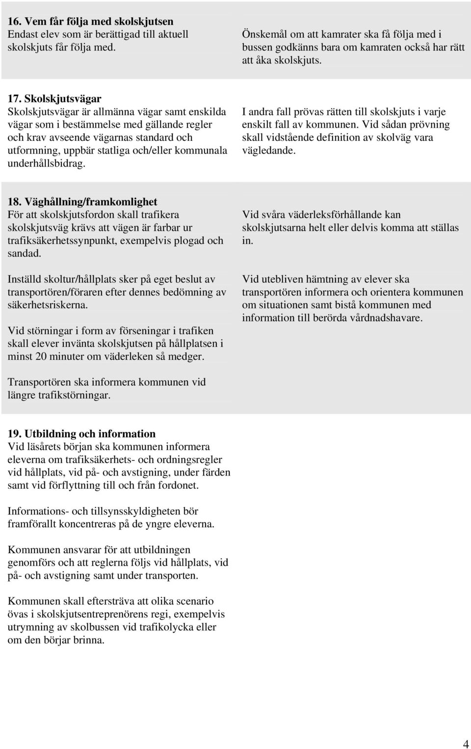 Skolskjutsvägar Skolskjutsvägar är allmänna vägar samt enskilda vägar som i bestämmelse med gällande regler och krav avseende vägarnas standard och utformning, uppbär statliga och/eller kommunala