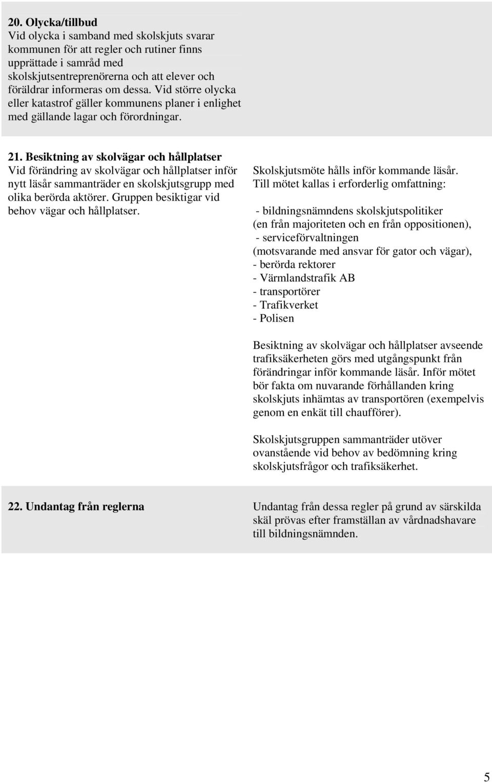 Besiktning av skolvägar och hållplatser Vid förändring av skolvägar och hållplatser inför nytt läsår sammanträder en skolskjutsgrupp med olika berörda aktörer.