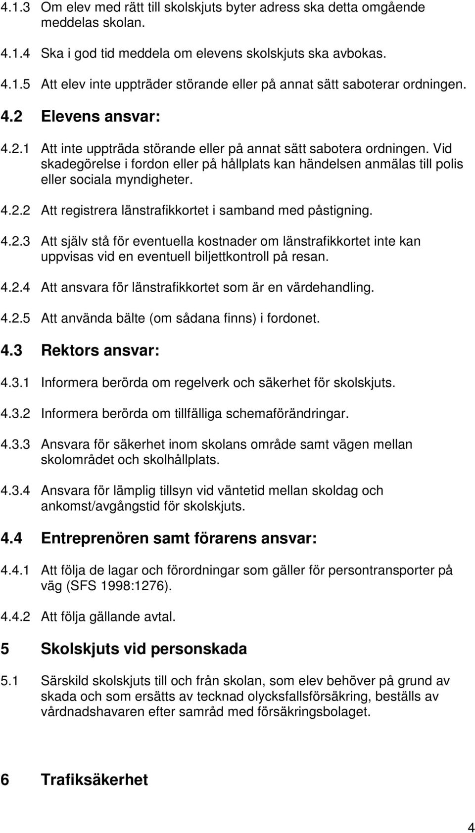 4.2.3 Att själv stå för eventuella kostnader om länstrafikkortet inte kan uppvisas vid en eventuell biljettkontroll på resan. 4.2.4 Att ansvara för länstrafikkortet som är en värdehandling. 4.2.5 Att använda bälte (om sådana finns) i fordonet.