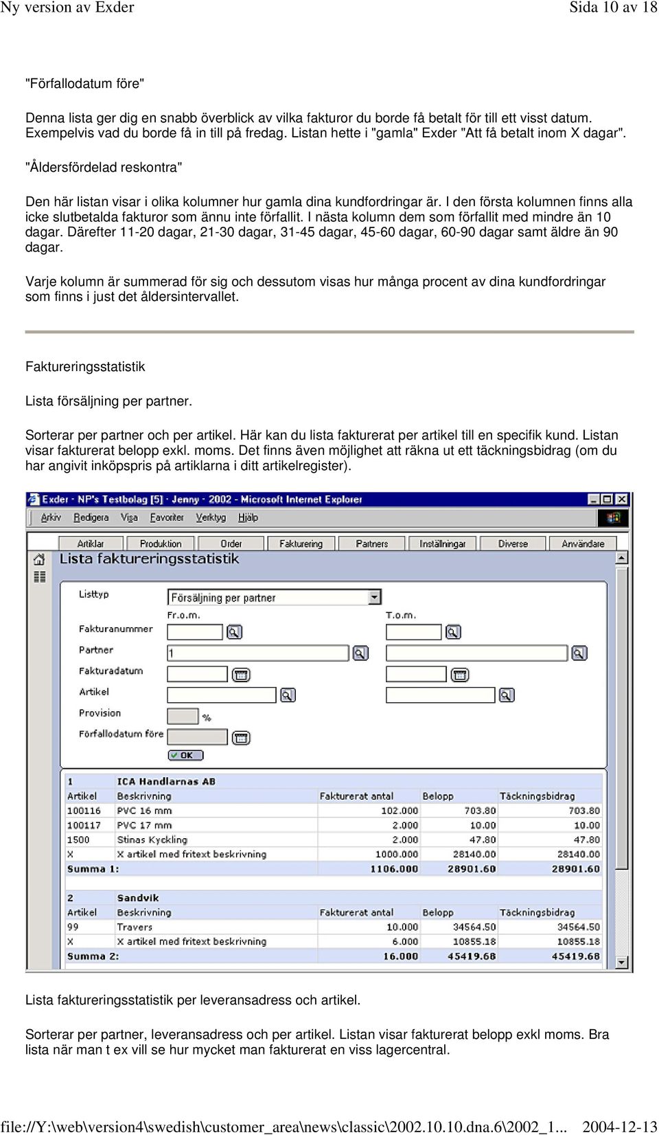 I den första kolumnen finns alla icke slutbetalda fakturor som ännu inte förfallit. I nästa kolumn dem som förfallit med mindre än 10 dagar.