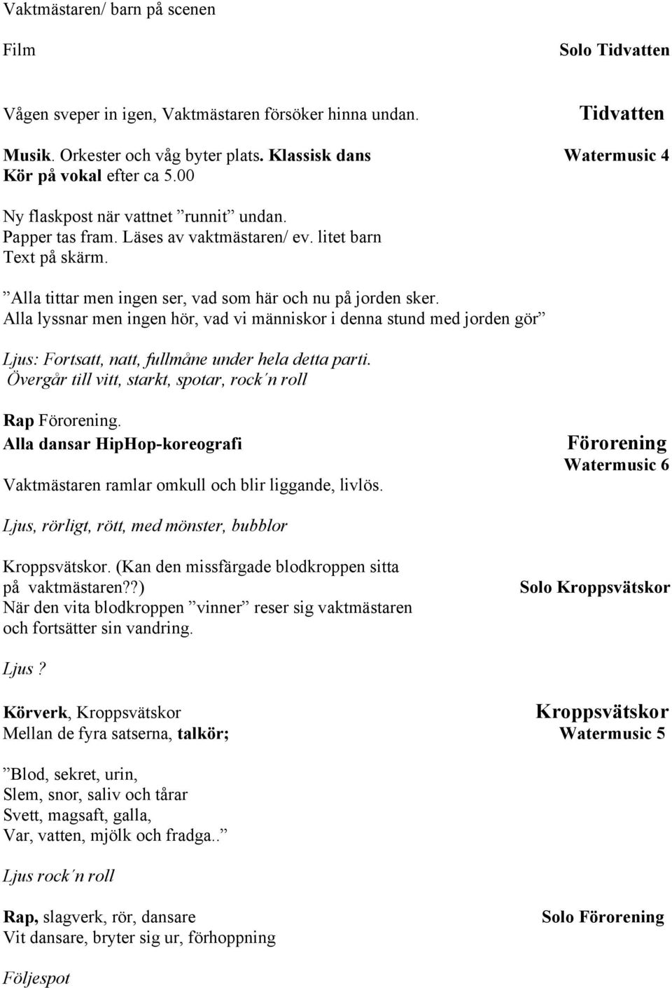 Alla tittar men ingen ser, vad som här och nu på jorden sker. Alla lyssnar men ingen hör, vad vi människor i denna stund med jorden gör Ljus: Fortsatt, natt, fullmåne under hela detta parti.