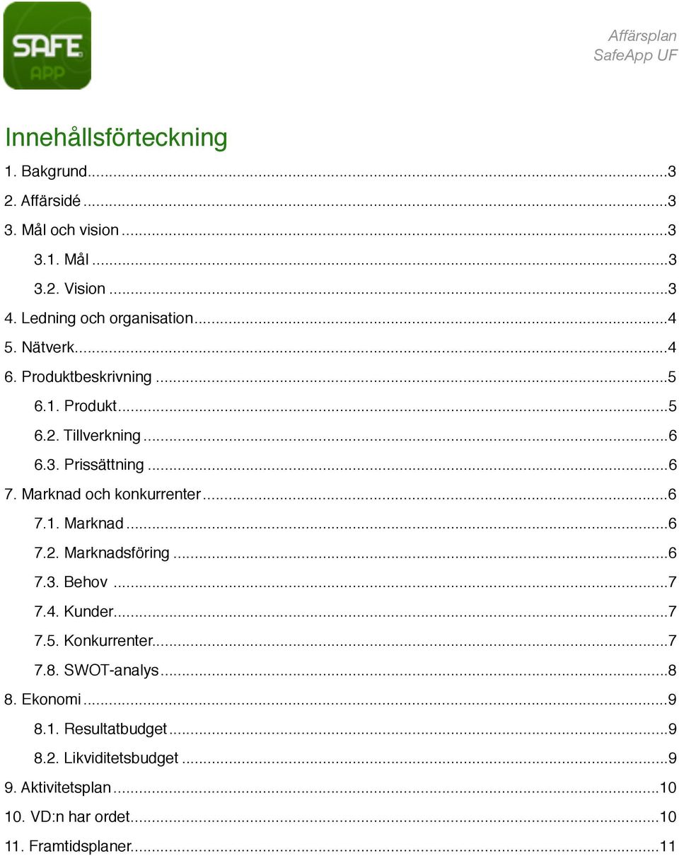 Marknad och konkurrenter!... 6 7.1. Marknad!... 6 7.2. Marknadsföring!... 6 7.3. Behov!... 7 7.4. Kunder!... 7 7.5. Konkurrenter!... 7 7.8.