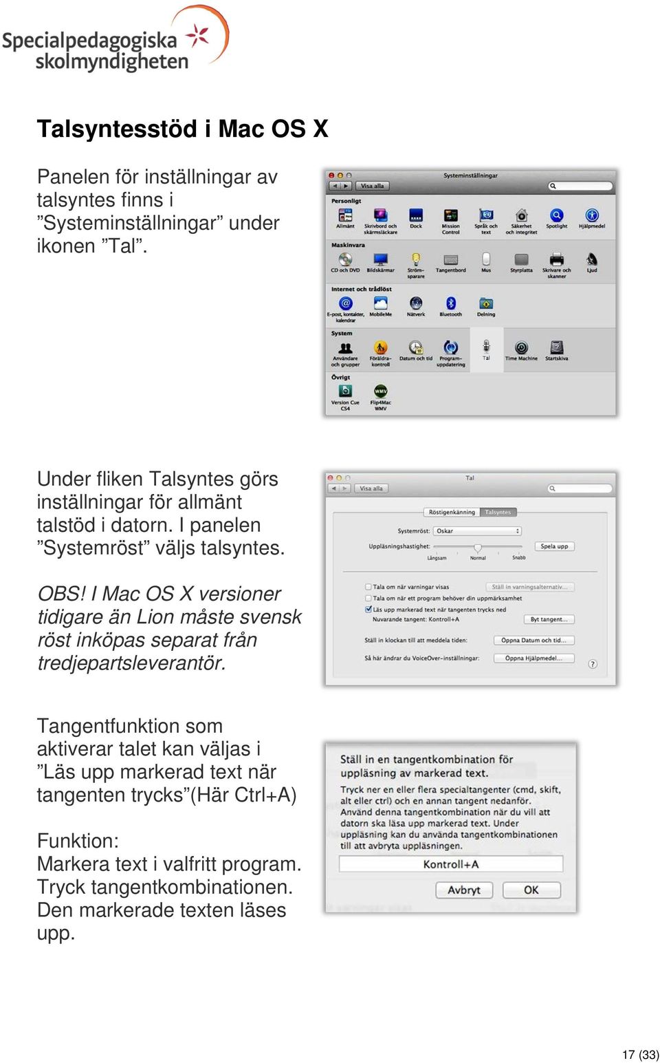 I Mac OS X versioner tidigare än Lion måste svensk röst inköpas separat från tredjepartsleverantör.