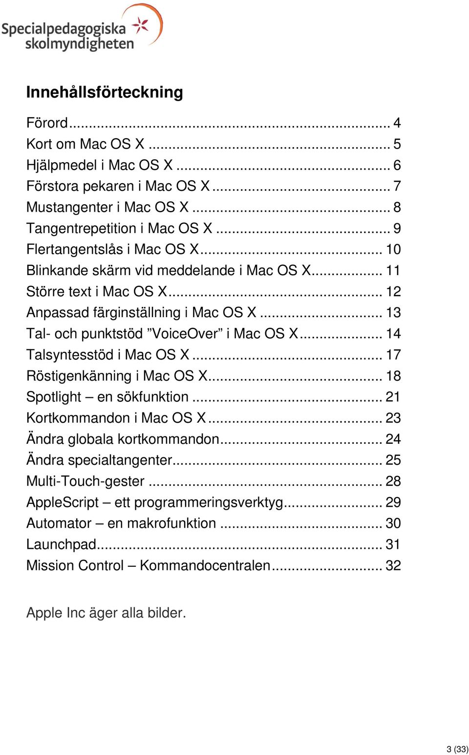 .. 13 Tal- och punktstöd VoiceOver i Mac OS X... 14 Talsyntesstöd i Mac OS X... 17 Röstigenkänning i Mac OS X... 18 Spotlight en sökfunktion... 21 Kortkommandon i Mac OS X.