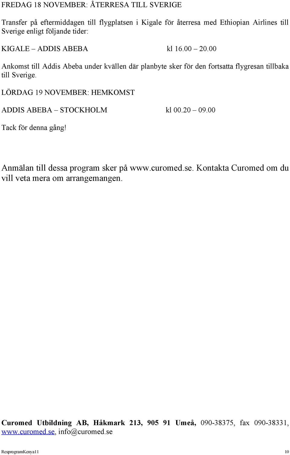 00 Ankomst till Addis Abeba under kvällen där planbyte sker för den fortsatta flygresan tillbaka till Sverige.