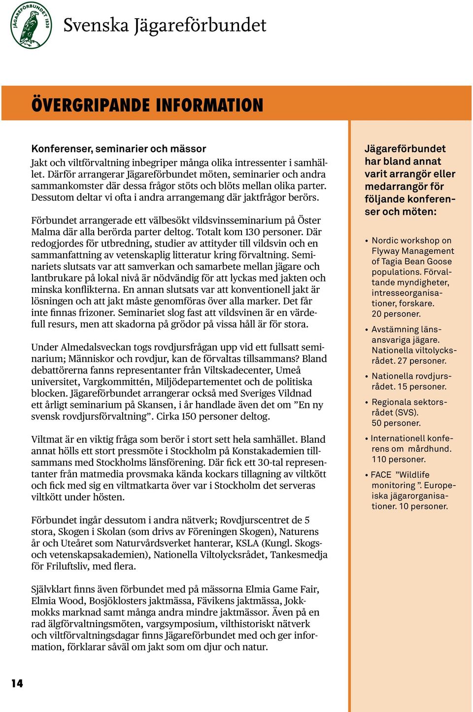 Förbundet arrangerade ett välbesökt vildsvinsseminarium på Öster Malma där alla berörda parter deltog. Totalt kom 130 personer.