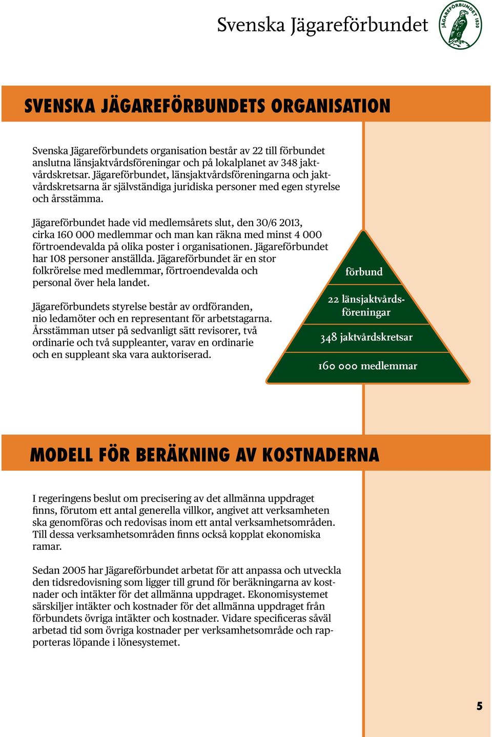 Jägareförbundet hade vid medlemsårets slut, den 30/6 2013, cirka 160 000 medlemmar och man kan räkna med minst 4 000 förtroendevalda på olika poster i organisationen.