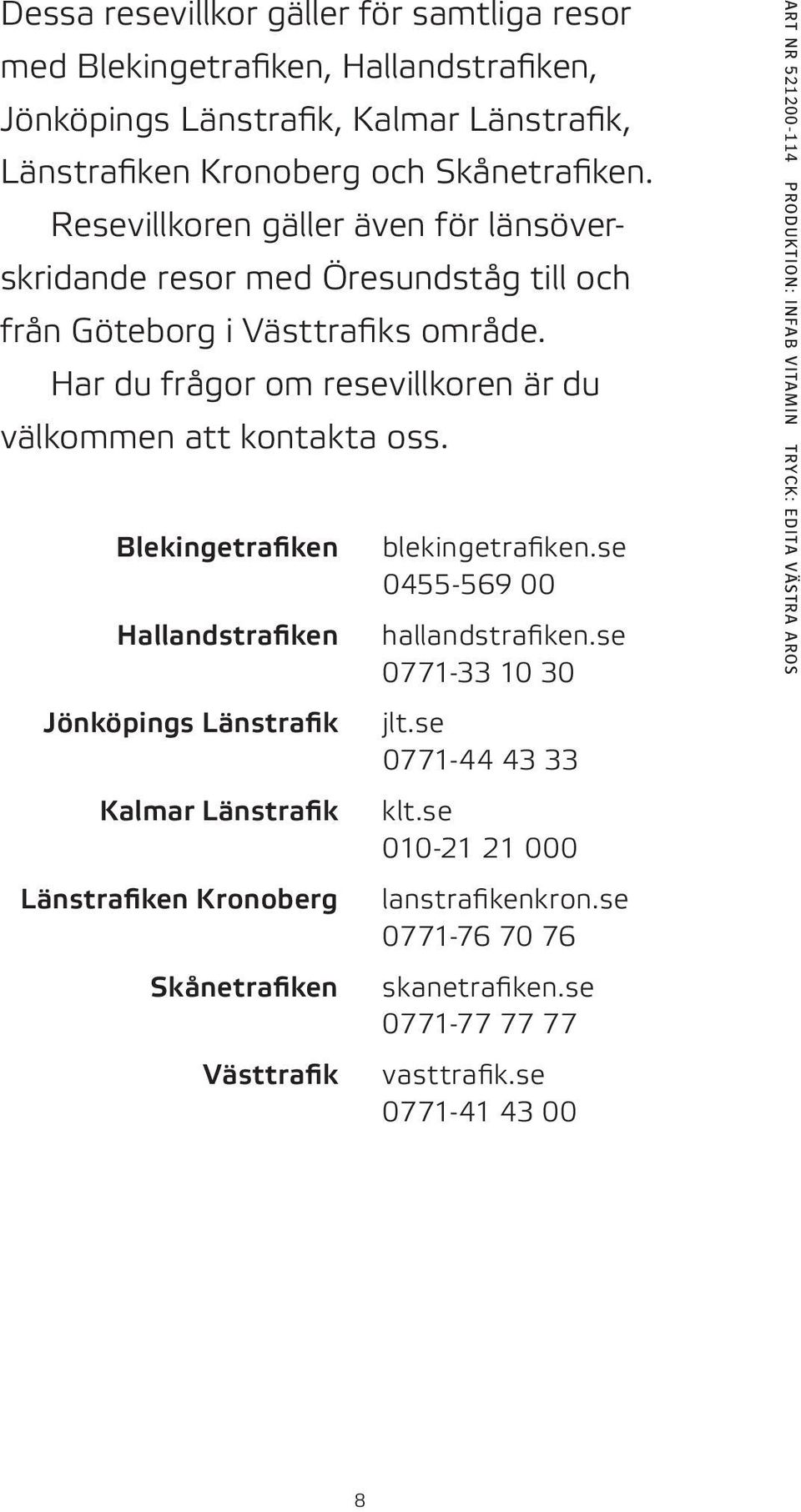Blekingetrafiken Hallandstrafiken Jönköpings Länstrafik Kalmar Länstrafik Länstrafiken Kronoberg skånetrafiken Västtrafik blekingetrafiken.se 0455 569 00 hallandstrafiken.